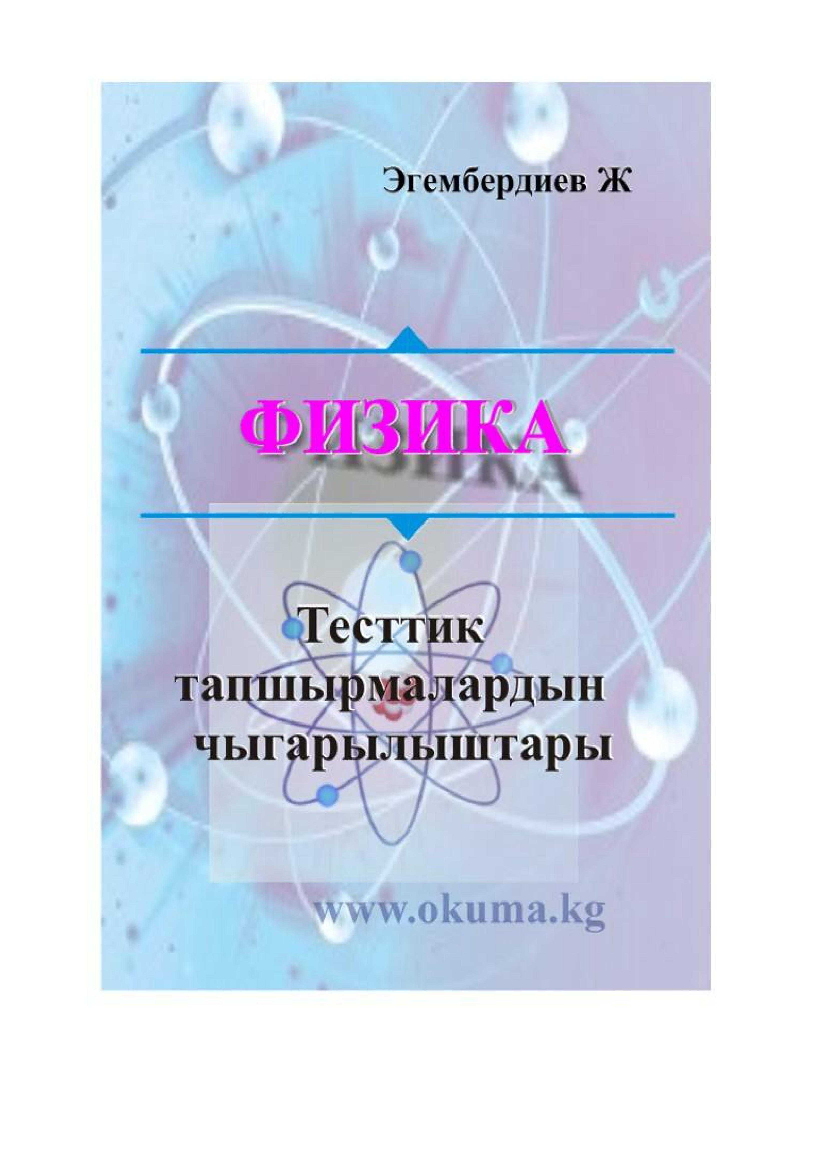 ФИЗИКА, Тест, тапшырма, чыгарылыштар, Улуттук, тест, жүргүзүү, борбору, физика, боюнча, тесттик тапшырмалар, Физика, кыргызча, ОРТ, ЖРТ, электрондук, китеп, китепкана, онлайн, китеп, окуу